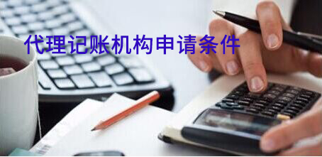 想要省时省心又省力,代理记账机构的申请条件必须了如指掌