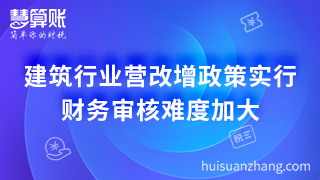 建筑行业营改增政策实行 财务审核难度加大