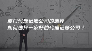 厦门代理记账公司的选择，如何选择一家好的代理记账公司？
